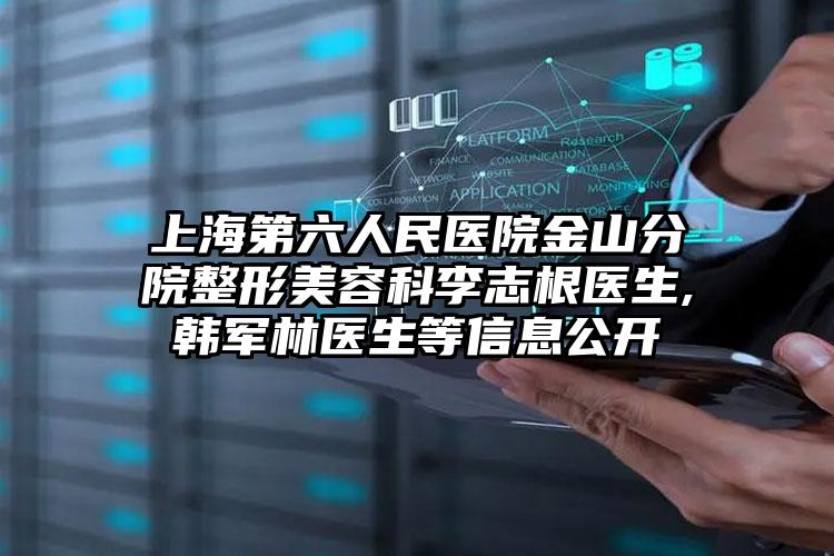 上海第六人民医院金山分院整形美容科李志根医生,韩军林医生等信息公开
