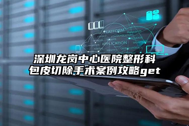 深圳龙岗中心医院整形科包皮切除手术案例攻略get