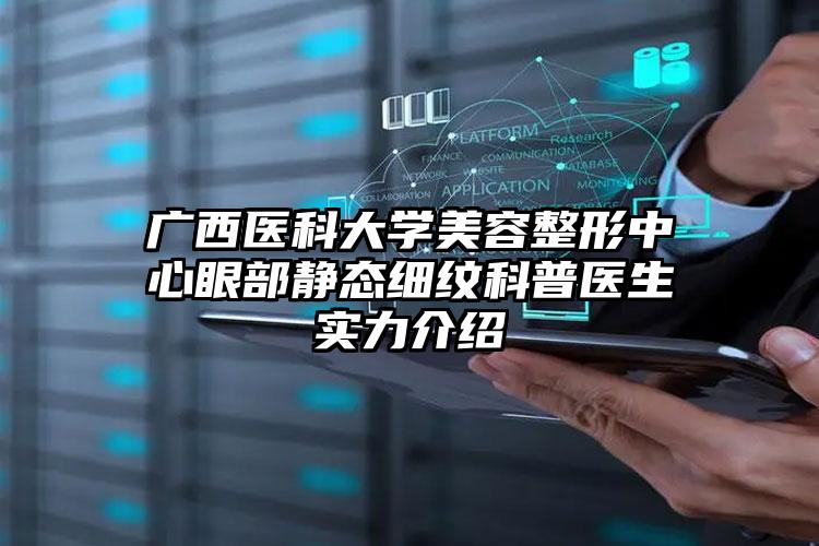 广西医科大学美容整形中心眼部静态细纹科普医生实力介绍