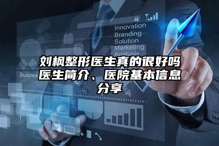 刘枫整形医生真的很好吗医生简介、医院基本信息分享