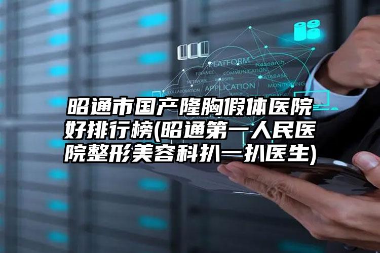 昭通市国产隆胸假体医院好排行榜(昭通第一人民医院整形美容科扒一扒医生)