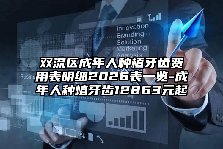 双流区成年人种植牙齿费用表明细2026表一览-成年人种植牙齿12863元起