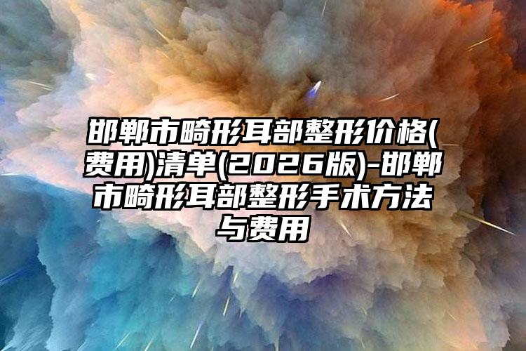 邯郸市畸形耳部整形价格(费用)清单(2026版)-邯郸市畸形耳部整形手术方法与费用
