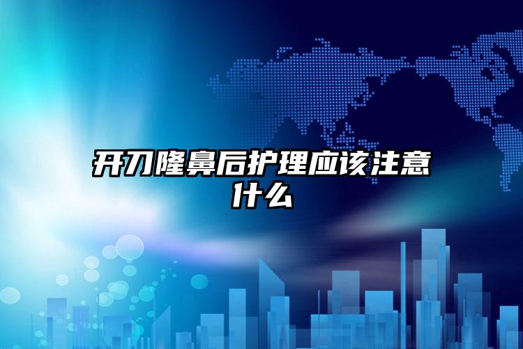 开刀隆鼻后护理应该注意什么