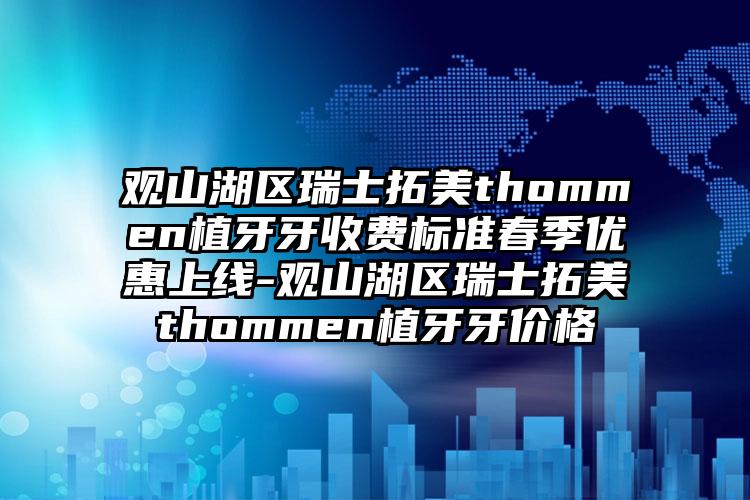 观山湖区瑞士拓美thommen植牙牙收费标准春季优惠上线-观山湖区瑞士拓美thommen植牙牙价格