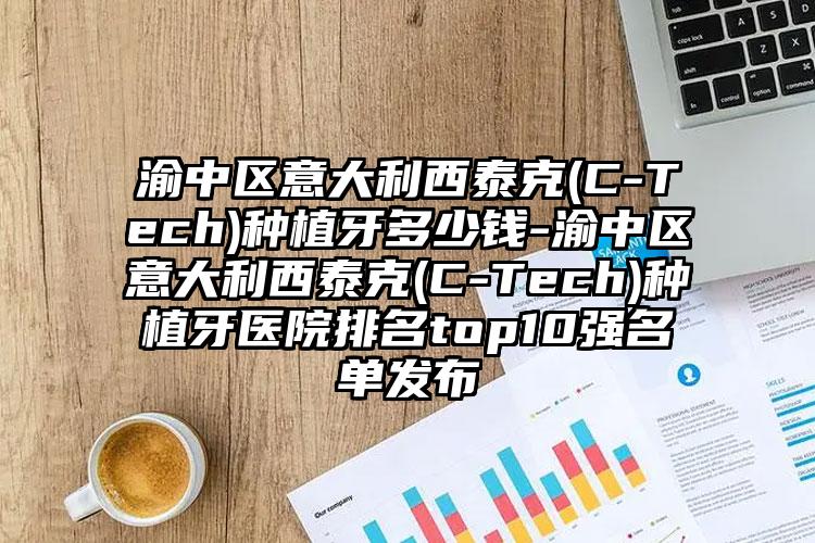 渝中区意大利西泰克(C-Tech)种植牙多少钱-渝中区意大利西泰克(C-Tech)种植牙医院排名top10强名单发布