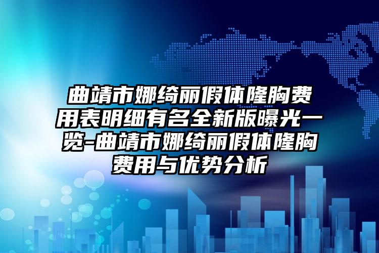 曲靖市娜绮丽假体隆胸费用表明细有名全新版曝光一览-曲靖市娜绮丽假体隆胸费用与优势分析