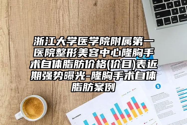 浙江大学医学院附属第一医院整形美容中心隆胸手术自体脂肪价格(价目)表近期强势曝光-隆胸手术自体脂肪案例
