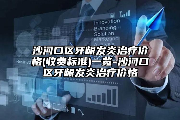 沙河口区牙龈发炎治疗价格(收费标准)一览-沙河口区牙龈发炎治疗价格