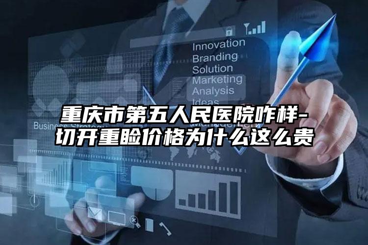 重庆市第五人民医院咋样-切开重睑价格为什么这么贵