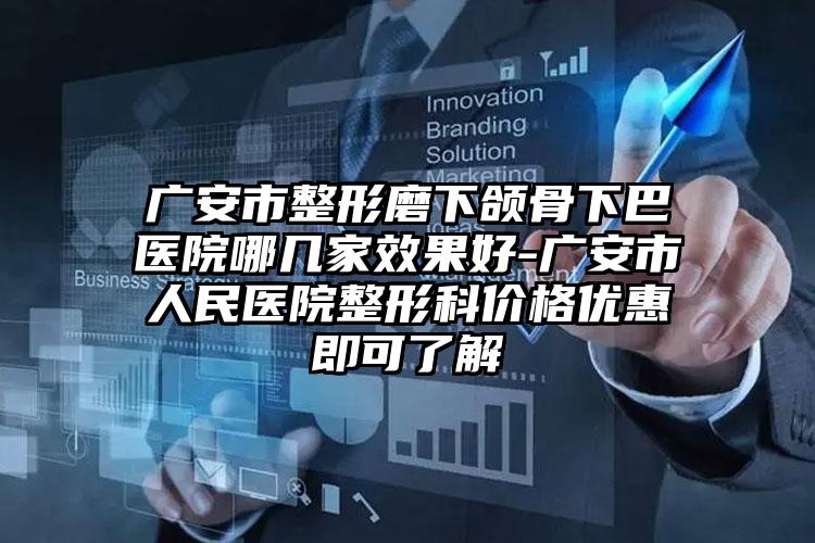 广安市整形磨下颌骨下巴医院哪几家效果好-广安市人民医院整形科价格优惠即可了解
