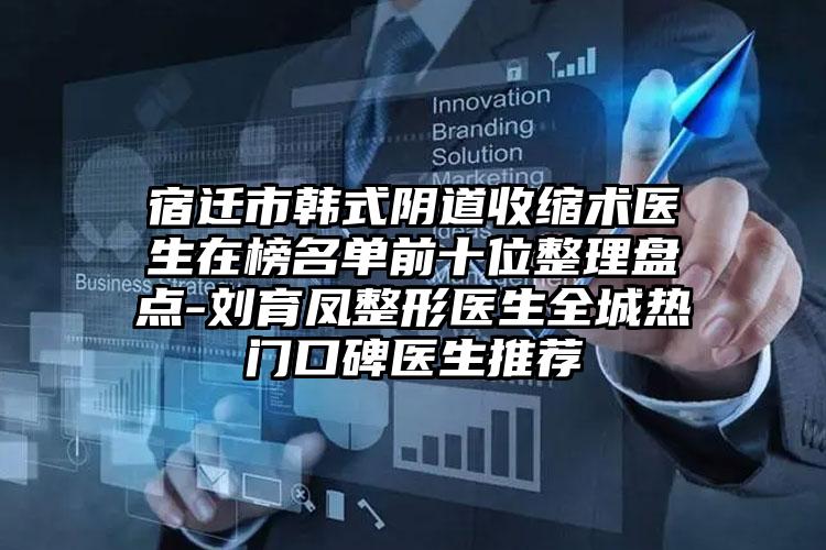 宿迁市韩式阴道收缩术医生在榜名单前十位整理盘点-刘育凤整形医生全城热门口碑医生推荐