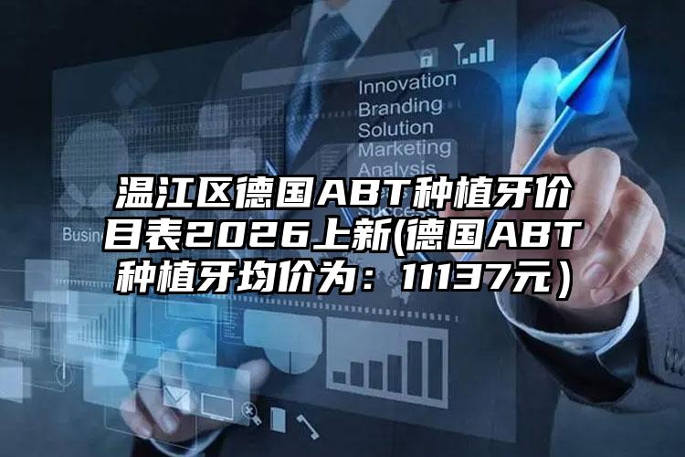 温江区德国ABT种植牙价目表2026上新(德国ABT种植牙均价为：11137元）