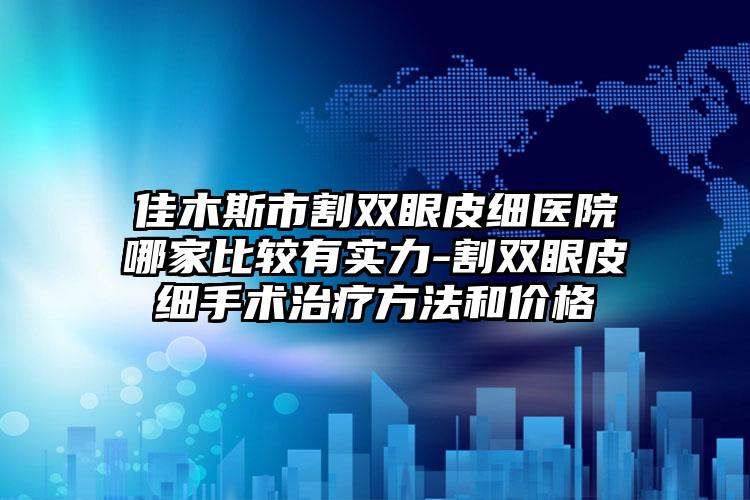 佳木斯市割双眼皮细医院哪家比较有实力-割双眼皮细手术治疗方法和价格