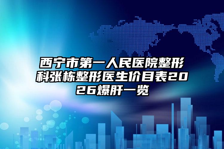 西宁市第一人民医院整形科张栋整形医生价目表2026爆肝一览