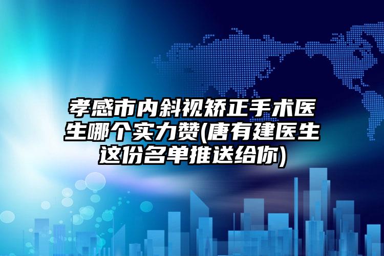 孝感市内斜视矫正手术医生哪个实力赞(唐有建医生这份名单推送给你)