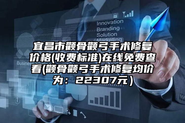 宜昌市颧骨颧弓手术修复价格(收费标准)在线免费查看(颧骨颧弓手术修复均价为：22307元）