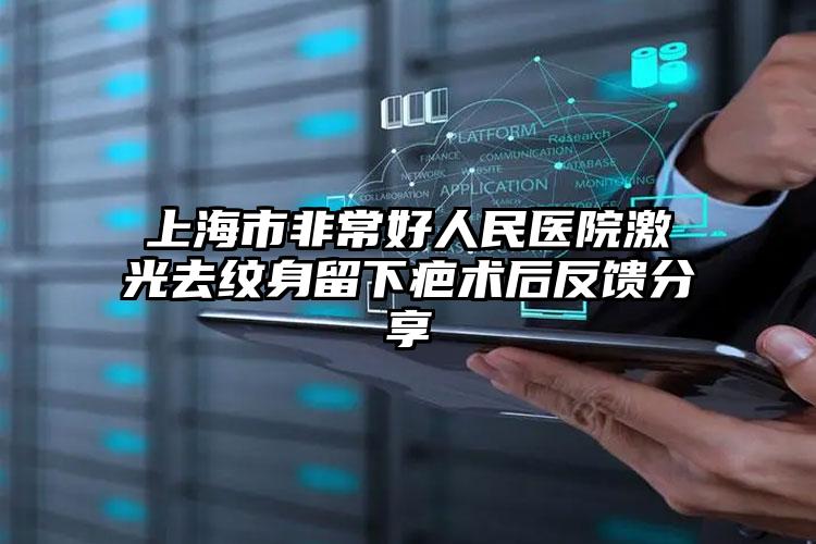 上海市非常好人民医院激光去纹身留下疤术后反馈分享