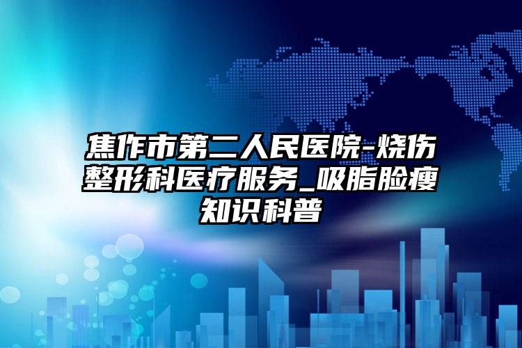 焦作市第二人民医院-烧伤整形科医疗服务_吸脂脸瘦知识科普