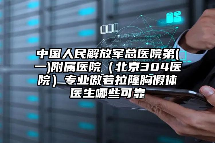 中国人民解放军总医院第(一)附属医院（北京304医院）专业傲若拉隆胸假体医生哪些可靠