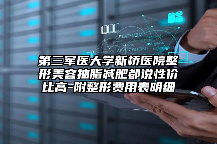 第三军医大学新桥医院整形美容抽脂减肥都说性价比高-附整形费用表明细