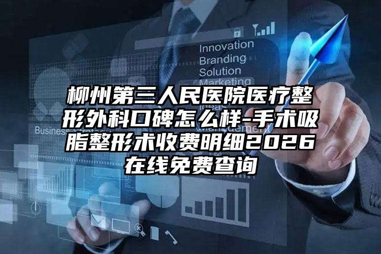 柳州第三人民医院医疗整形外科口碑怎么样-手术吸脂整形术收费明细2026在线免费查询