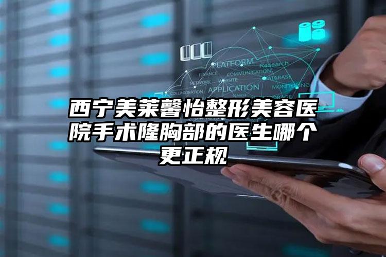 西宁美莱馨怡整形美容医院手术隆胸部的医生哪个更正规