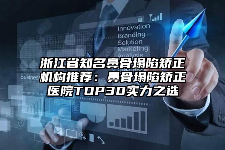 浙江省知名鼻骨塌陷矫正机构推荐:鼻骨塌陷矫正医院TOP30实力之选