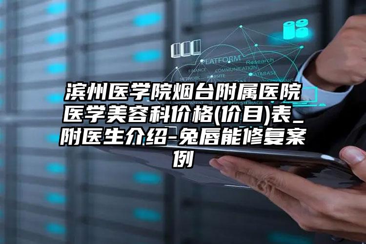滨州医学院烟台附属医院医学美容科价格(价目)表_附医生介绍-兔唇能修复案例