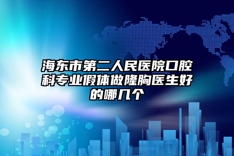 海东市第二人民医院口腔科专业假体做隆胸医生好的哪几个