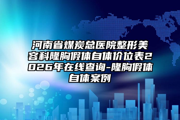 河南省煤炭总医院整形美容科隆胸假体自体价位表2026年在线查询-隆胸假体自体案例