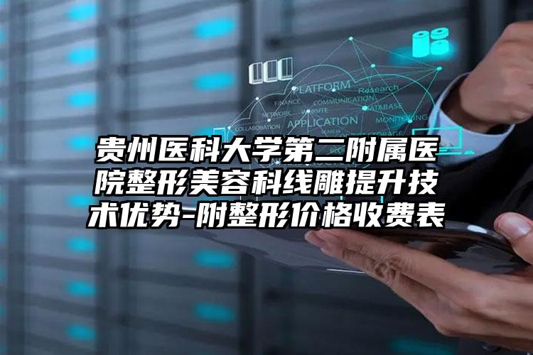 贵州医科大学第二附属医院整形美容科线雕提升技术优势-附整形价格收费表
