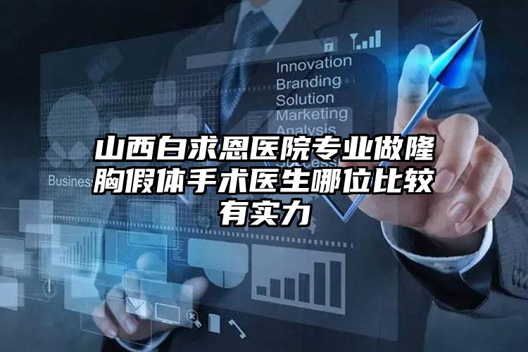 山西白求恩医院专业做隆胸假体手术医生哪位比较有实力