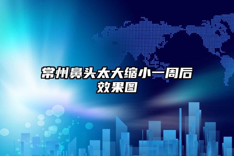 常州鼻头太大缩小一周后效果图