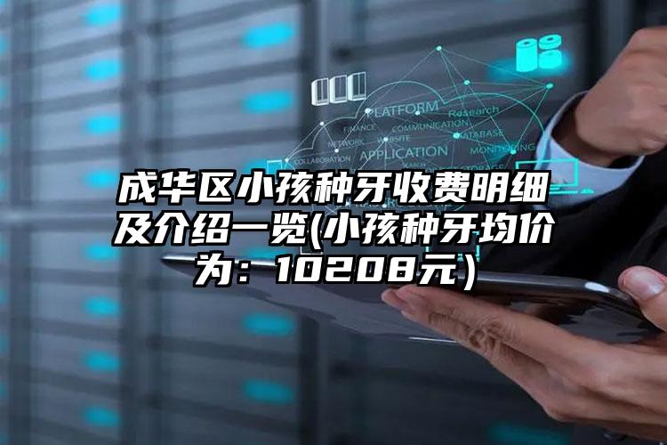 成华区小孩种牙收费明细及介绍一览(小孩种牙均价为：10208元）