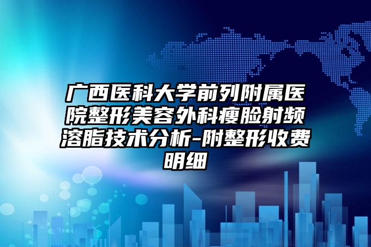 广西医科大学前列附属医院整形美容外科瘦脸射频溶脂技术分析-附整形收费明细