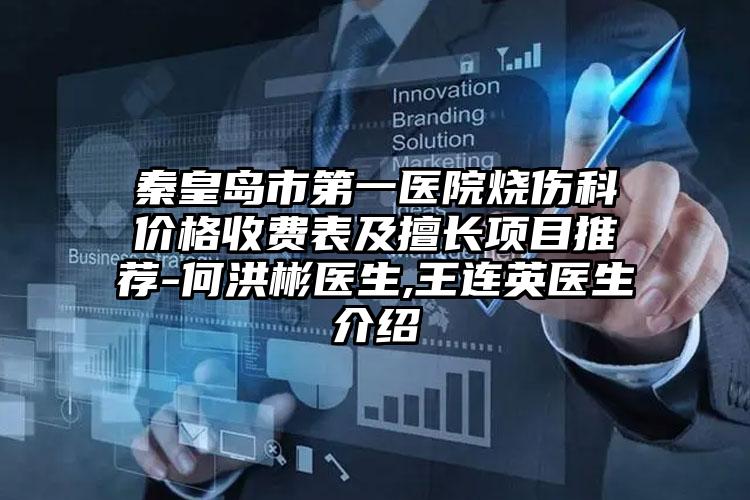 秦皇岛市第一医院烧伤科价格收费表及擅长项目推荐-何洪彬医生,王连英医生介绍