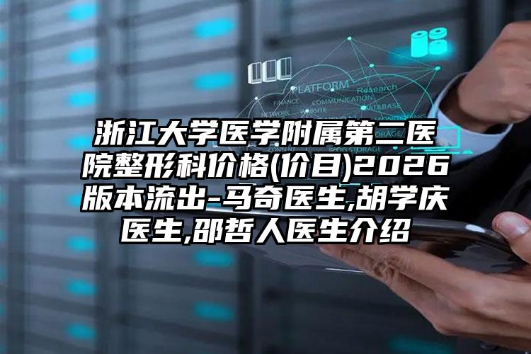 浙江大学医学附属第二医院整形科价格(价目)2026版本流出-马奇医生,胡学庆医生,邵哲人医生介绍