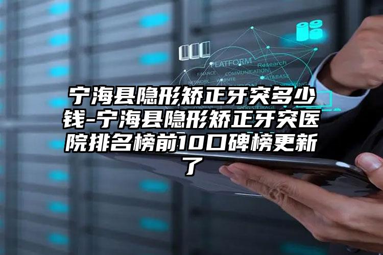 宁海县隐形矫正牙突多少钱-宁海县隐形矫正牙突医院排名榜前10口碑榜更新了