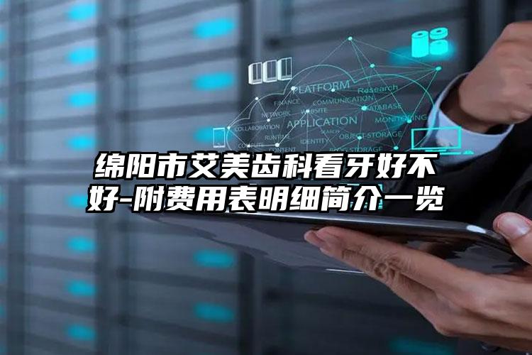 绵阳市艾美齿科看牙好不好-附费用表明细简介一览