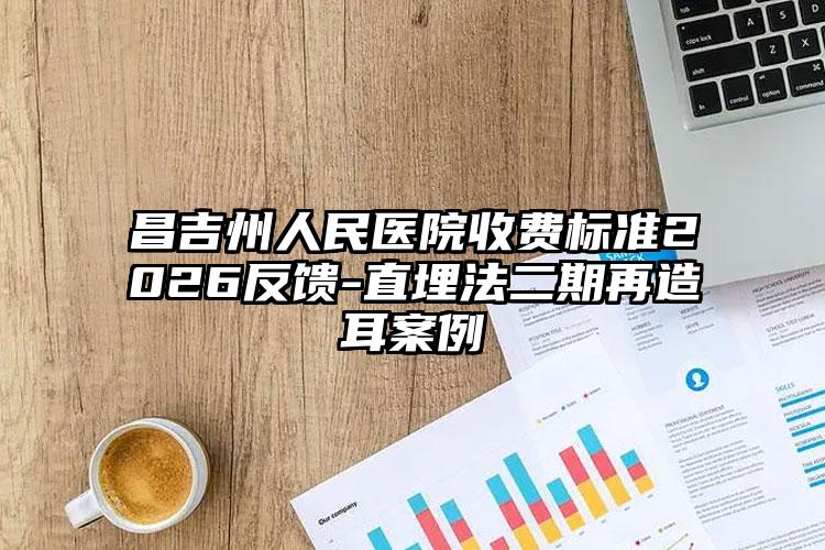 昌吉州人民医院收费标准2026反馈-直埋法二期再造耳案例