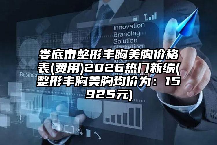 娄底市整形丰胸美胸价格表(费用)2026热门新编(整形丰胸美胸均价为：15925元)