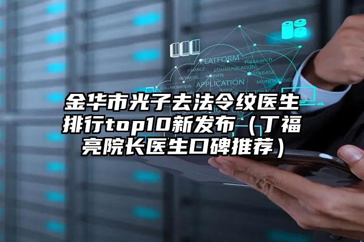 金华市光子去法令纹医生排行top10新发布（丁福亮院长医生口碑推荐）