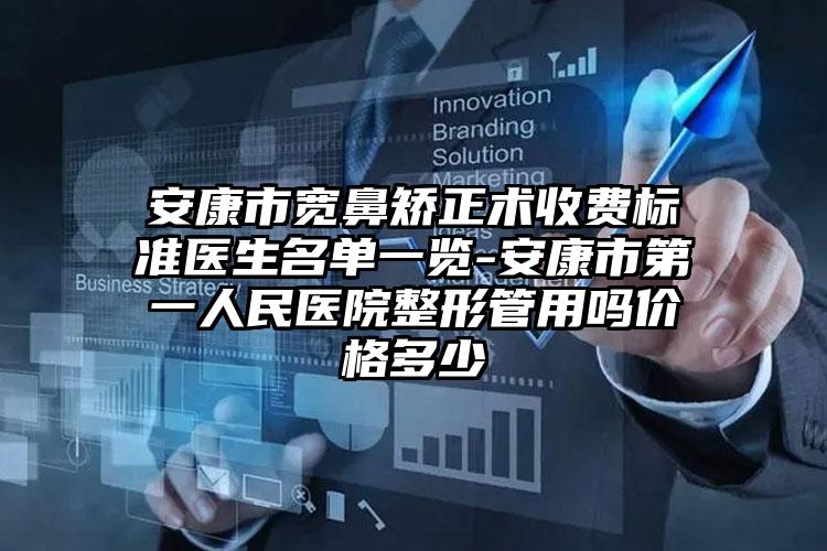 安康市宽鼻矫正术收费标准医生名单一览-安康市第一人民医院整形管用吗价格多少