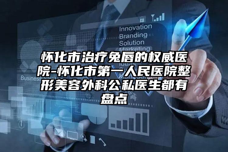 怀化市治疗兔唇的权威医院-怀化市第一人民医院整形美容外科公私医生都有盘点