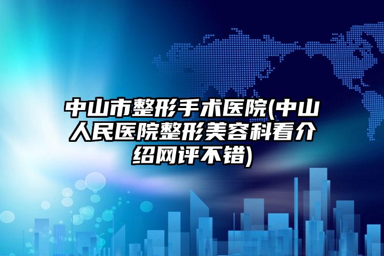 中山市整形手术医院(中山人民医院整形美容科看介绍网评不错)
