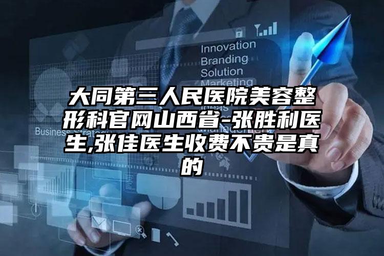 大同第三人民医院美容整形科官网山西省-张胜利医生,张佳医生收费不贵是真的