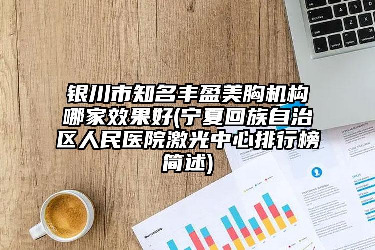 银川市知名丰盈美胸机构哪家效果好(宁夏回族自治区人民医院激光中心排行榜简述)