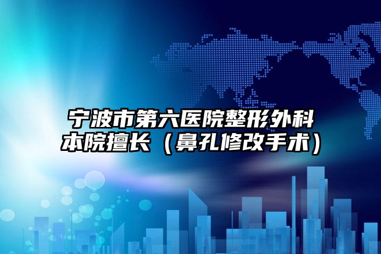宁波市第六医院整形外科本院擅长（鼻孔修改手术）