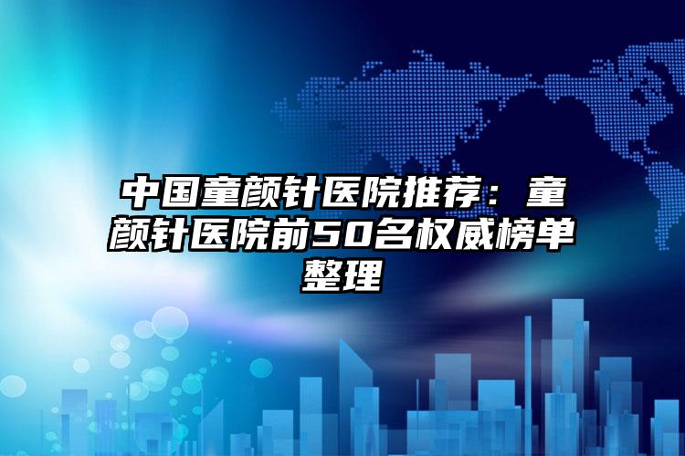中国童颜针医院推荐：童颜针医院前50名权威榜单整理